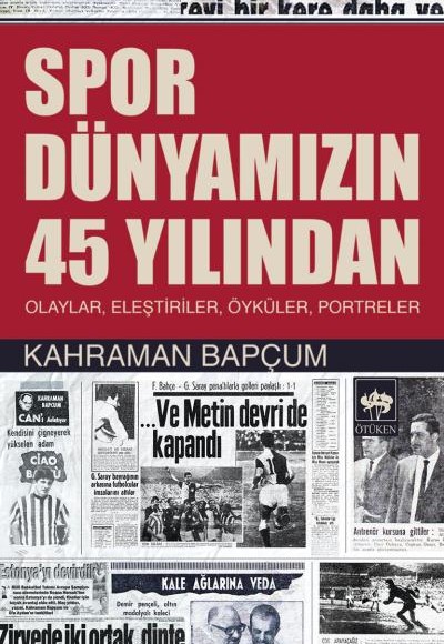 Spor Dünyamızın 45 Yılından  Olaylar, Eleştiriler, Öyküler, Portreler