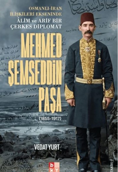 Osmanlı-İran İlişkileri Ekseninde Alim ve Arif Bir Çerkes Diplomat Mehmed Şemseddin Paşa